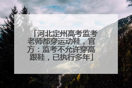 河北定州高考监考老师都穿运动鞋，官方：监考不允许穿高跟鞋，已执行多年