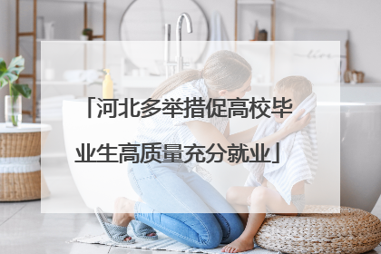 河北多举措促高校毕业生高质量充分就业