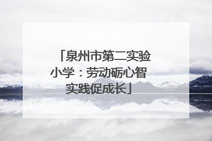 泉州市第二实验小学：劳动砺心智实践促成长