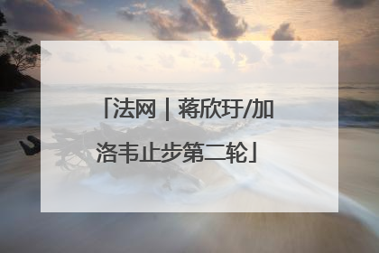 法网｜蒋欣玗/加洛韦止步第二轮
