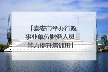 泰安市举办行政事业单位财务人员能力提升培训班