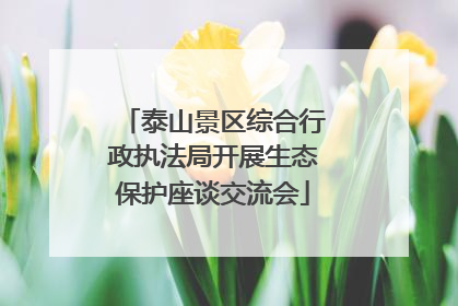 泰山景区综合行政执法局开展生态保护座谈交流会