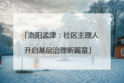 洛阳孟津：社区主理人开启基层治理新篇章