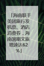 海南联手美团旅行发机票、酒店消费券，海南暑期文旅增速达62%