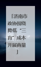 济南市政协围绕降低“三育”成本开展商量