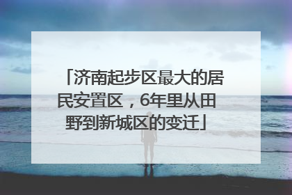 济南起步区最大的居民安置区，6年里从田野到新城区的变迁