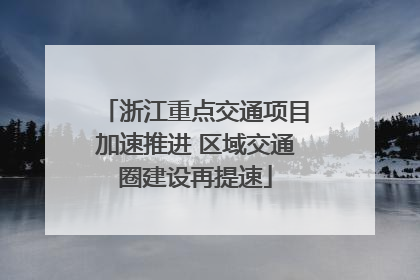 浙江重点交通项目加速推进 区域交通圈建设再提速