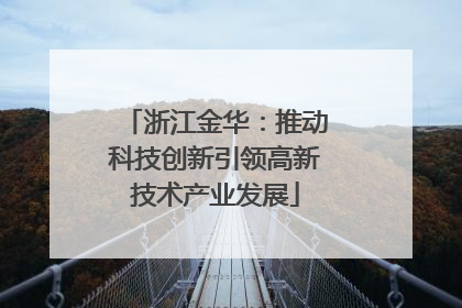 浙江金华：推动科技创新引领高新技术产业发展