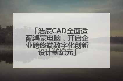 浩辰CAD全面适配鸿蒙电脑，开启企业跨终端数字化创新设计新纪元