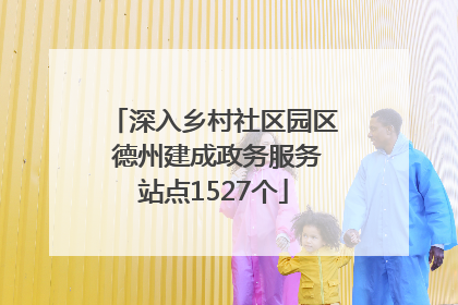 深入乡村社区园区 德州建成政务服务站点1527个