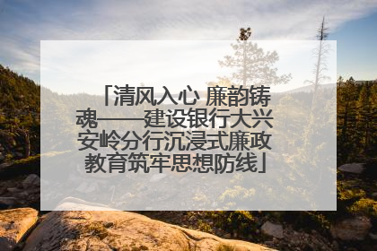 清风入心 廉韵铸魂——建设银行大兴安岭分行沉浸式廉政教育筑牢思想防线
