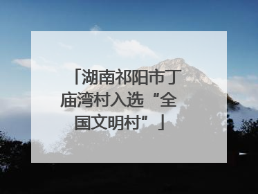 湖南祁阳市丁庙湾村入选“全国文明村”
