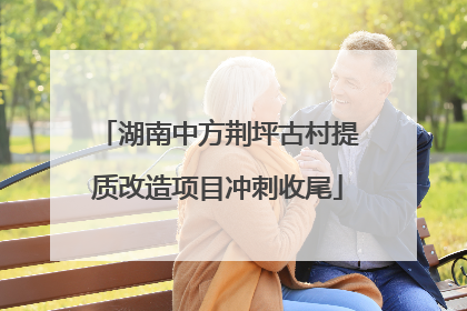 湖南中方荆坪古村提质改造项目冲刺收尾
