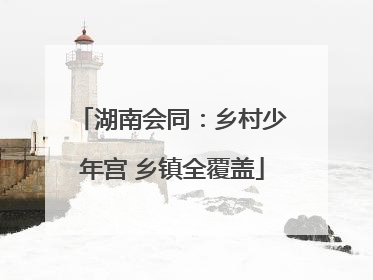 湖南会同：乡村少年宫 乡镇全覆盖