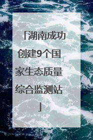 湖南成功创建9个国家生态质量综合监测站
