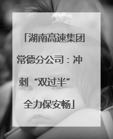 湖南高速集团常德分公司：冲刺“双过半” 全力保安畅