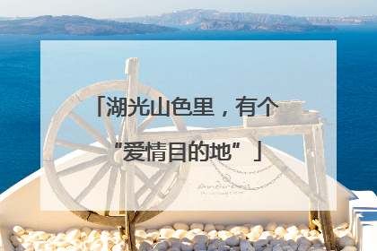 湖光山色里，有个“爱情目的地”