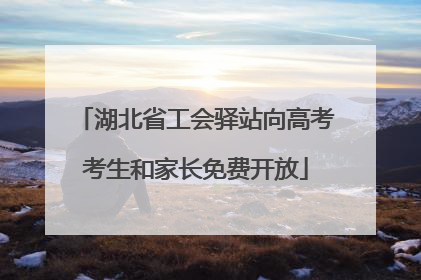 湖北省工会驿站向高考考生和家长免费开放