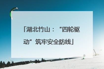 湖北竹山：“四轮驱动”筑牢安全防线