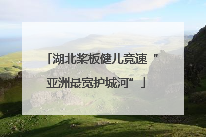 湖北桨板健儿竞速“亚洲最宽护城河”