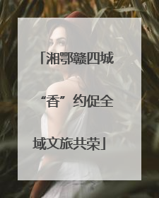 湘鄂赣四城“香”约促全域文旅共荣