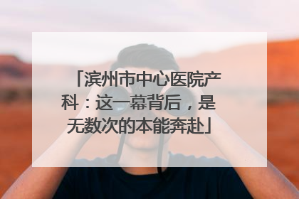 滨州市中心医院产科：这一幕背后，是无数次的本能奔赴