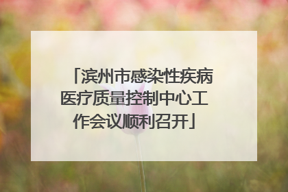滨州市感染性疾病医疗质量控制中心工作会议顺利召开