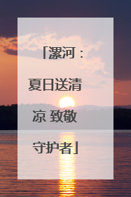 漯河：夏日送清凉 致敬守护者