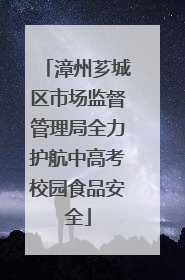 漳州芗城区市场监督管理局全力护航中高考校园食品安全