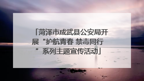 菏泽市成武县公安局开展“护航青春 禁毒同行”系列主题宣传活动