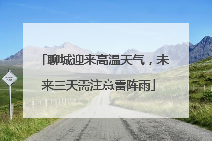 聊城迎来高温天气，未来三天需注意雷阵雨