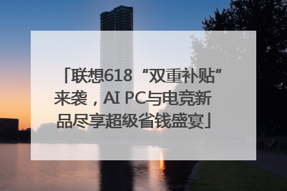 联想618“双重补贴”来袭，AI PC与电竞新品尽享超级省钱盛宴