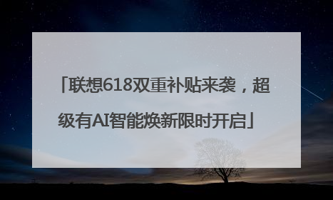 联想618双重补贴来袭，超级有AI智能焕新限时开启
