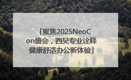 聚焦2025NeoCon盛会，西昊专业诠释健康舒适办公新体验