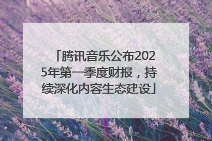 腾讯音乐公布2025年第一季度财报，持续深化内容生态建设