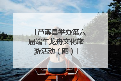芦溪县举办第六届端午龙舟文化旅游活动（图）