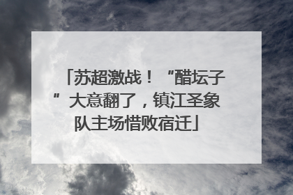 苏超激战！“醋坛子”大意翻了，镇江圣象队主场惜败宿迁