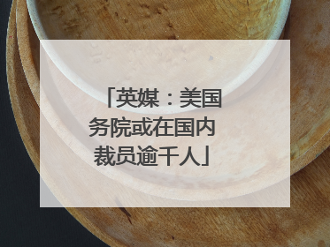 英媒：美国务院或在国内裁员逾千人