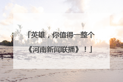 英雄，你值得一整个《河南新闻联播》！
