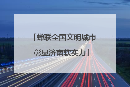 蝉联全国文明城市 彰显济南软实力