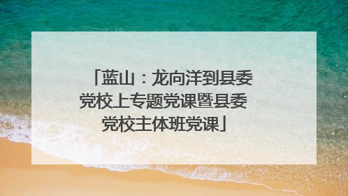 蓝山：龙向洋到县委党校上专题党课暨县委党校主体班党课