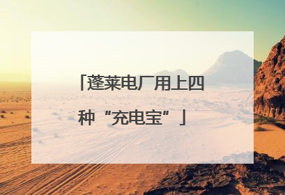 蓬莱电厂用上四种“充电宝”