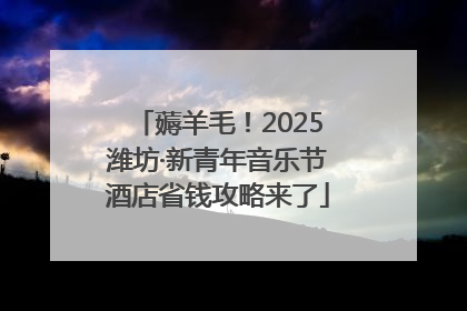 薅羊毛！2025潍坊·新青年音乐节酒店省钱攻略来了