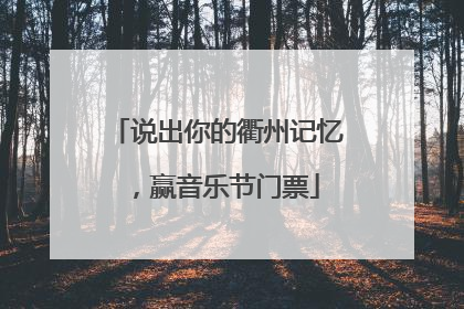 说出你的衢州记忆，赢音乐节门票