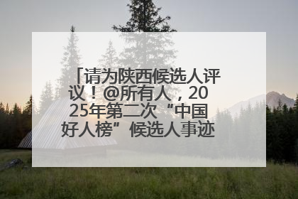 请为陕西候选人评议！@所有人，2025年第二次“中国好人榜”候选人事迹展示评议开始