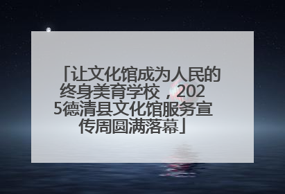 让文化馆成为人民的终身美育学校，2025德清县文化馆服务宣传周圆满落幕