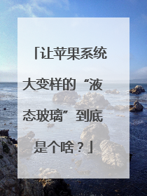 让苹果系统大变样的“液态玻璃”到底是个啥？