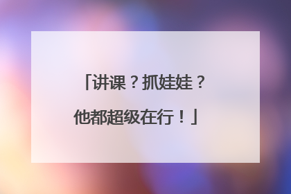 讲课？抓娃娃？他都超级在行！