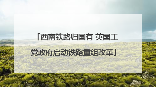 西南铁路归国有 英国工党政府启动铁路重组改革