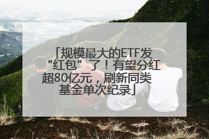 规模最大的ETF发“红包”了！有望分红超80亿元，刷新同类基金单次纪录